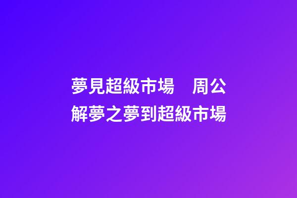 夢見超級市場　周公解夢之夢到超級市場
